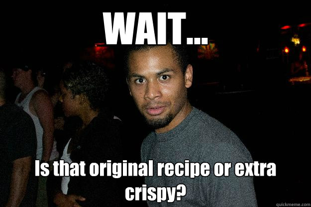 WAIT... Is that original recipe or extra crispy? - WAIT... Is that original recipe or extra crispy?  Eavesdropping Pedro