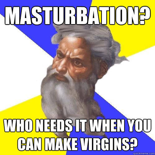 Masturbation? Who needs it when you can make virgins?  Advice God