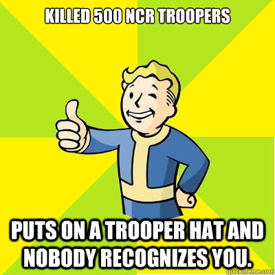 Killed 500 NCR Troopers Puts on a trooper hat and nobody recognizes you. - Killed 500 NCR Troopers Puts on a trooper hat and nobody recognizes you.  Fallout new vegas