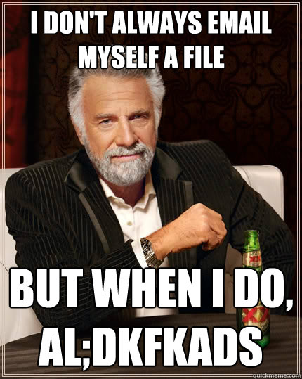 I don't always email myself a file but when i do,
al;dkfkads  The Most Interesting Man In The World