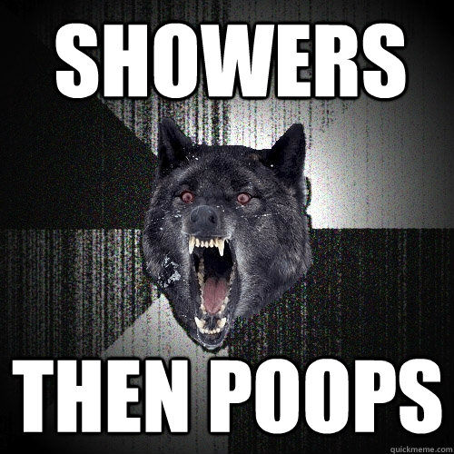 Showers then poops  Insanity Wolf