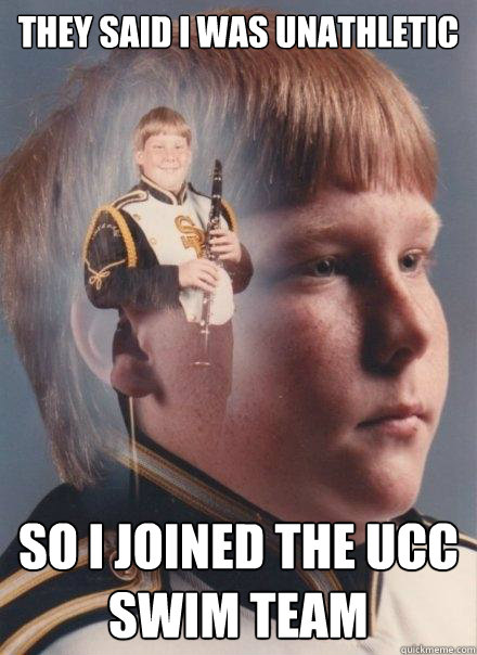 They said i was unathletic So I joined the UCC swim team  PTSD Clarinet Boy