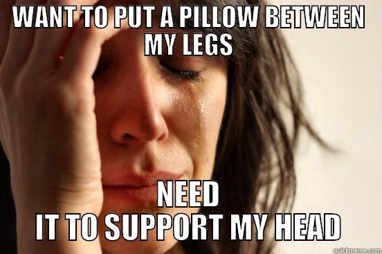 WANT TO PUT A PILLOW BETWEEN MY LEGS NEED IT TO SUPPORT MY HEAD First World Problems
