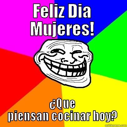 FELIZ DIA MUJERES! ¿QUE PIENSAN COCINAR HOY? Troll Face