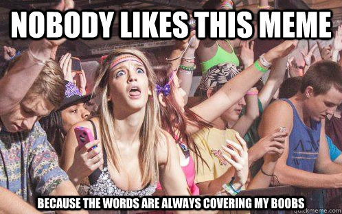 Nobody likes this meme because the words are always covering my boobs - Nobody likes this meme because the words are always covering my boobs  Stupid Clarity Clare