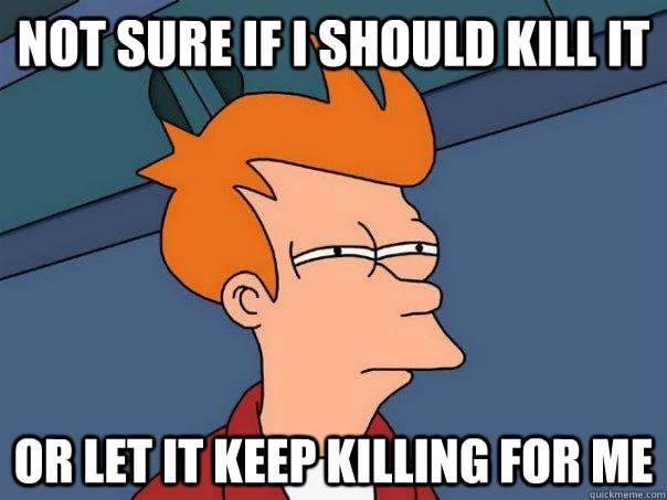 not sure if i should kill it or let it keep killing for me  Futurama Fry