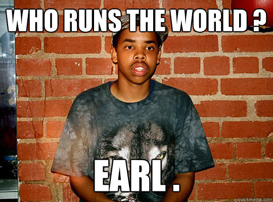 Who Runs the world ? EARL .  