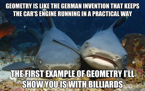 geometry is like the german invention that keeps the car's engine running in a practical way the first example of geometry i'll show you is with billiards  Compassionate Shark Friend