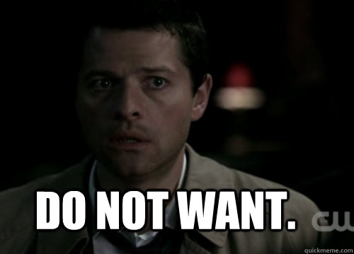 DO NOT WANT. - DO NOT WANT.  Scared Castiel