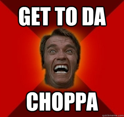 Get to da Choppa  