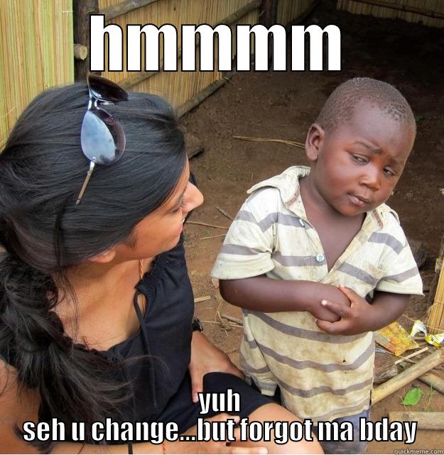 HMMMM YUH SEH U CHANGE...BUT FORGOT MA BDAY Skeptical Third World Kid