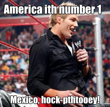 America ith number 1 Mexico, hock-pthtooey!  