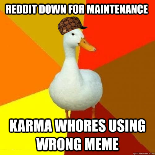 Reddit down for maintenance  Karma whores using wrong meme  