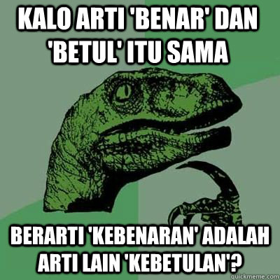 kalo arti 'benar' dan 'betul' itu sama berarti 'kebenaran' adalah arti lain 'kebetulan'? - kalo arti 'benar' dan 'betul' itu sama berarti 'kebenaran' adalah arti lain 'kebetulan'?  Philosoraptor