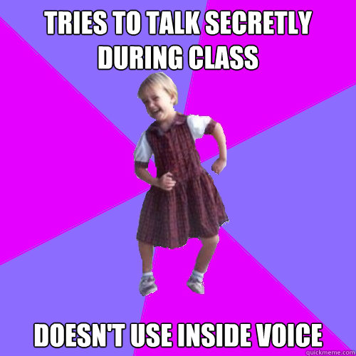 tries to talk secretly during class doesn't use inside voice  Socially awesome kindergartener
