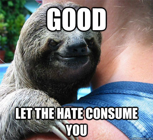 Good let the hate consume you  Suspiciously Evil Sloth