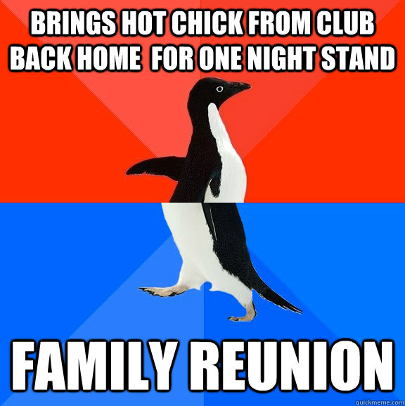 brings hot chick from club back home  for one night stand family reunion  Socially Awesome Awkward Penguin
