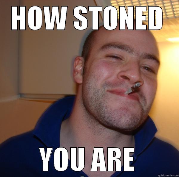 HOW STONED YOU ARE Good Guy Greg 