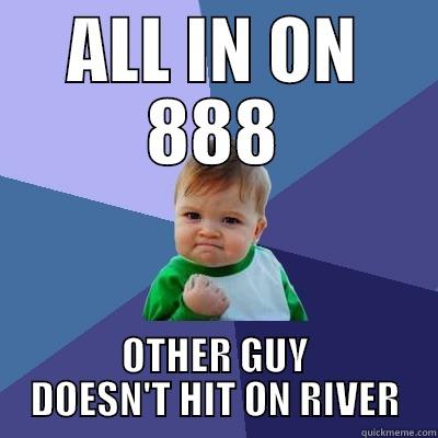 ALL IN ON 888 OTHER GUY DOESN'T HIT ON RIVER Success Kid