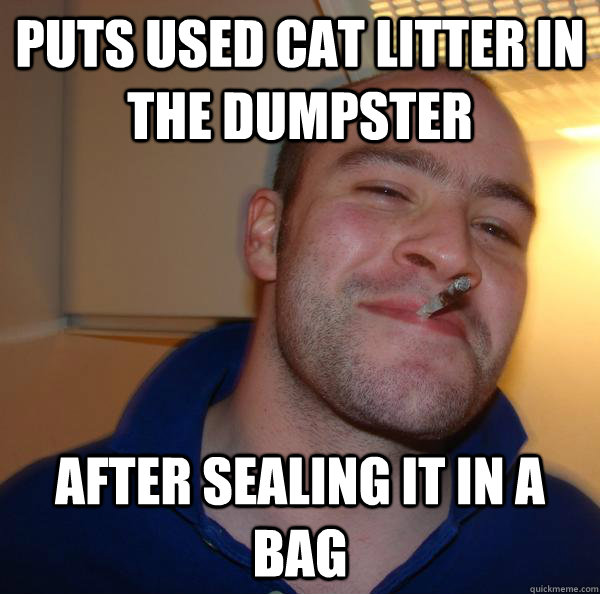 Puts used cat litter in the dumpster After sealing it in a bag Misc