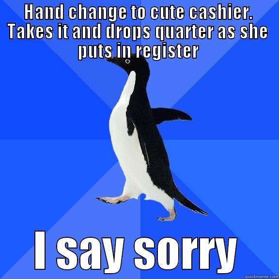 HAND CHANGE TO CUTE CASHIER. TAKES IT AND DROPS QUARTER AS SHE PUTS IN REGISTER I SAY SORRY Socially Awkward Penguin
