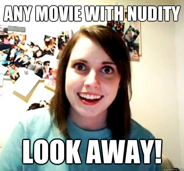 any movie with nudity look away!  Overly Attached Girlfriend