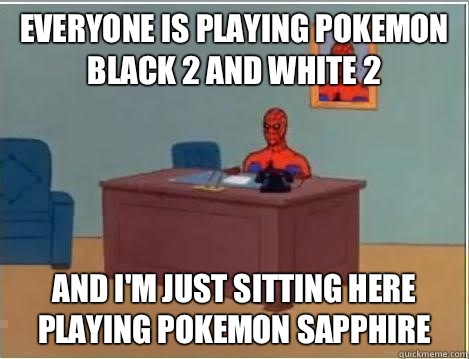 Everyone is playing Pokemon Black 2 and White 2 and i'm just sitting here playing Pokemon Sapphire - Everyone is playing Pokemon Black 2 and White 2 and i'm just sitting here playing Pokemon Sapphire  Spiderman Desk