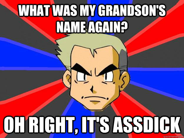 What was my grandson's name again? oh right, it's assdick  Professor Oak