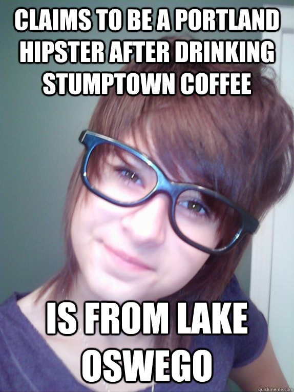 claims to be a portland hipster after drinking stumptown coffee is from lake oswego  - claims to be a portland hipster after drinking stumptown coffee is from lake oswego   Wannabe Hipster