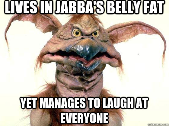 lives in jabba's belly fat yet manages to laugh at everyone - lives in jabba's belly fat yet manages to laugh at everyone  Salacious Crumb
