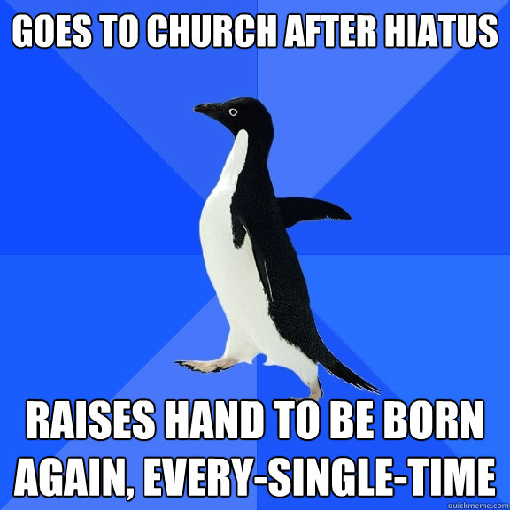 goes to church after hiatus raises hand to be born again, every-single-time  Socially Awkward Penguin