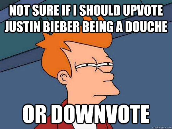 Not sure if I should upvote Justin Bieber being a douche Or Downvote  Futurama Fry