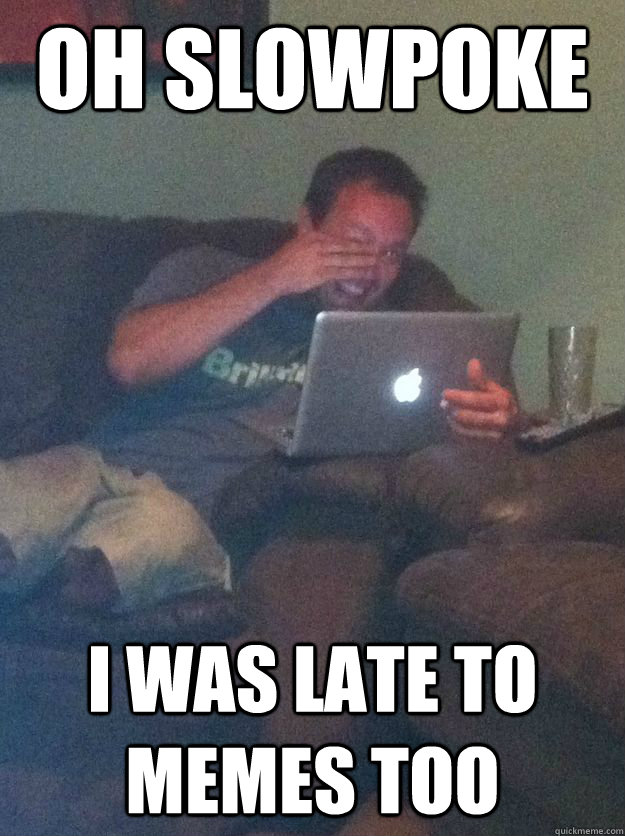 Oh Slowpoke I was late to memes too - Oh Slowpoke I was late to memes too  Misc