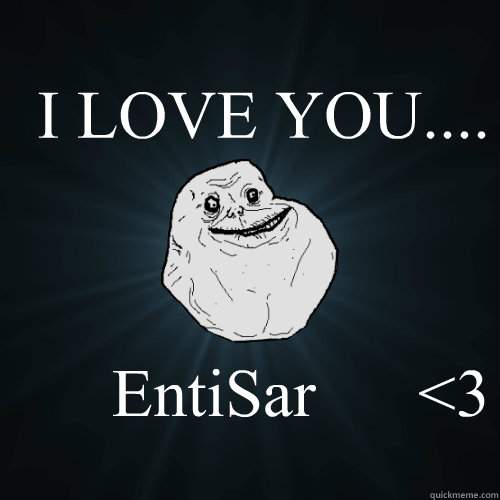 I LOVE YOU....                              EntiSar      <3   Forever Alone