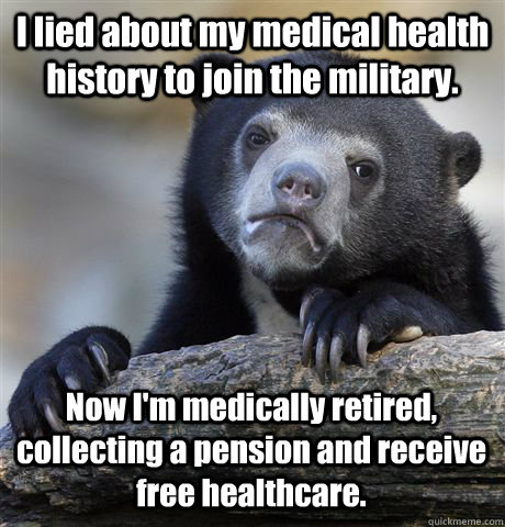 I lied about my medical health history to join the military. Now I'm medically retired, collecting a pension and receive free healthcare.  Confession Bear