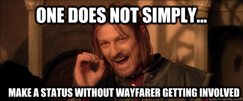 One does not simply... make a status without Wayfarer getting involved  Mordor