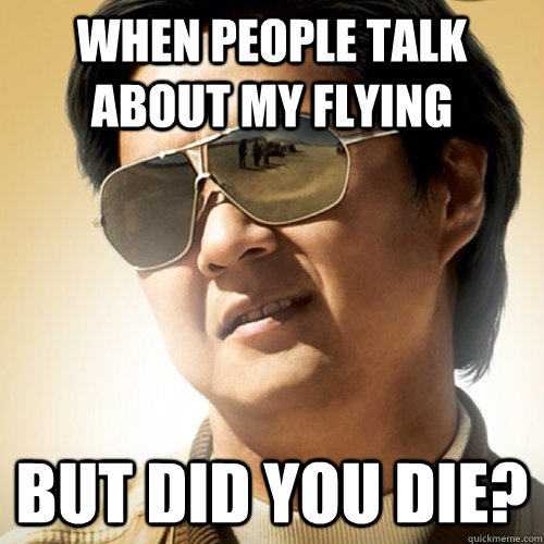 When people talk about my flying but did you die?  