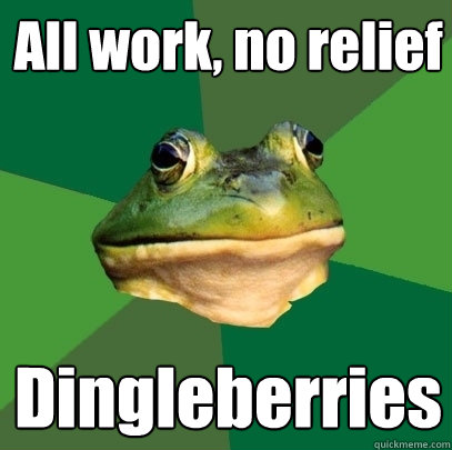 All work, no relief Dingleberries  Foul Bachelor Frog