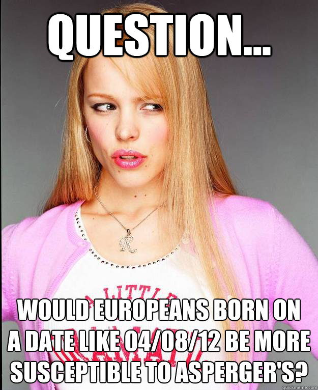 Question... Would Europeans born on 
a date like 04/08/12 be more susceptible to Asperger's?  Rachel McAdams Meme