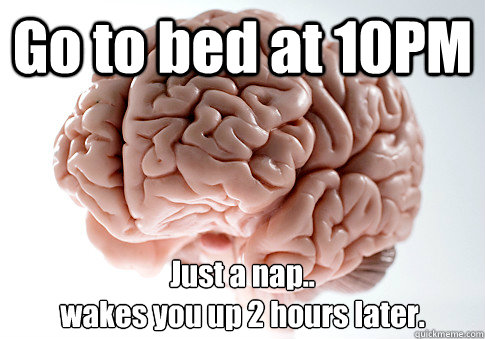 Go to bed at 10PM Just a nap..
wakes you up 2 hours later.   Scumbag Brain