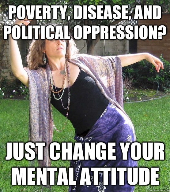 poverty, disease, and political oppression? JUST CHANGE YOUR MENTAL ATTITUDE - poverty, disease, and political oppression? JUST CHANGE YOUR MENTAL ATTITUDE  Airheaded New Ager