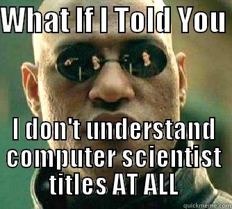 WHAT IF I TOLD YOU  I DON'T UNDERSTAND COMPUTER SCIENTIST TITLES AT ALL Matrix Morpheus