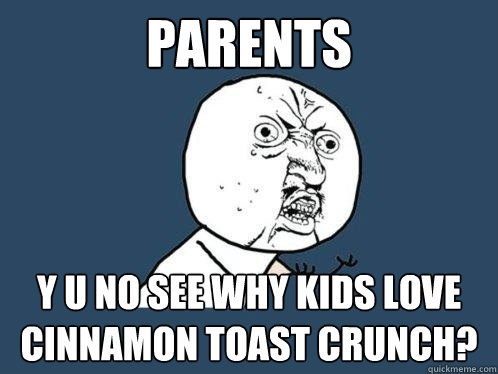 parents y u no see why kids love cinnamon toast crunch?  Y U No