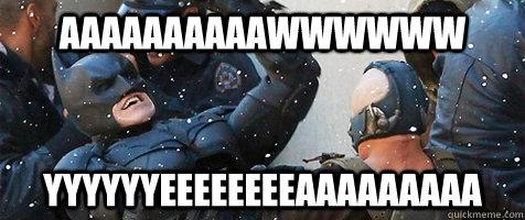 AAAAAAAAAAWWWWWW YYYYYYEEEEEEEEAAAAAAAAA  batman Aww yeah