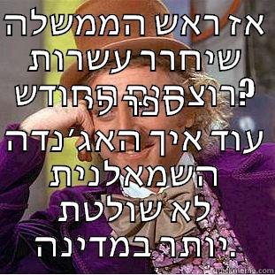 אז ראש הממשלה שיחרר עשרות רוצחים החודש? ספר לי עוד איך האג׳נדה השמאלנית לא שולטת יותר במדינה. Condescending Wonka