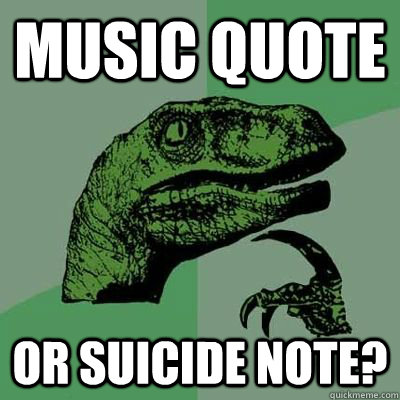 Music Quote or suicide note?  Philosiraptor Choking Man