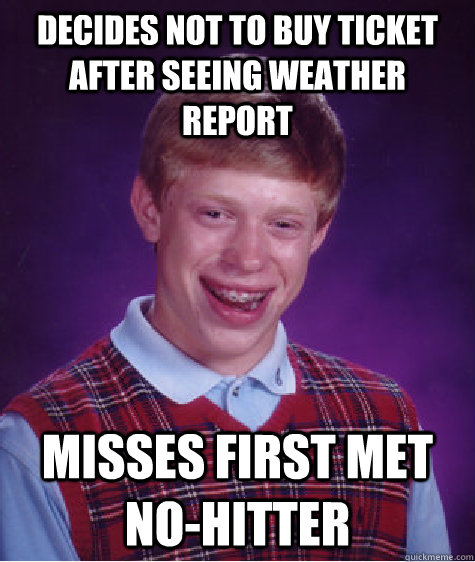 decides not to buy ticket after seeing weather report misses first met no-hitter  Bad Luck Brian