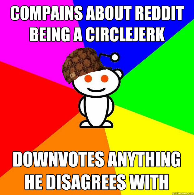 Compains about reddit being a circlejerk downvotes anything he disagrees with
   Scumbag Redditor