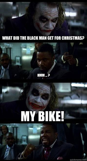 What did the black man get for Christmas? Hmm ... ? MY BIKE!  Joker with Black guy