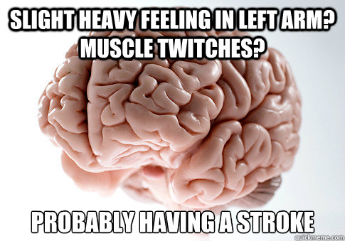 Slight heavy feeling in left arm? Muscle twitches? Probably having a stroke - Slight heavy feeling in left arm? Muscle twitches? Probably having a stroke  Scumbag Brain